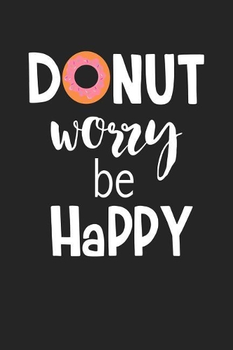 Donut Worry Be Happy: A 6x9 Inch Matte Softcover Journal Notebook with 120 Blank Lined Pages and a Funny Cover Slogan