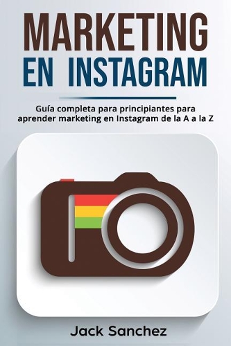 Marketing En Instagram: Gu?a Completa Para Principiantes Para Aprender Marketing En Instagram de la A A La Z