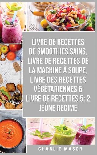 livre de recettes de smoothies sains, livre de recettes de la machine à soupe, Livre Des Recettes Végétariennes & Livre De Recettes 5: 2 Jeûne Regime