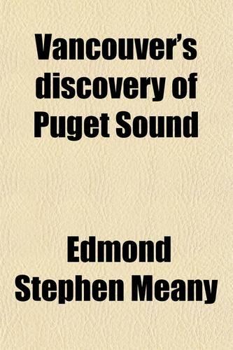 Vancouver's Discovery of Puget Sound; Portraits and Biographies of the Men Honored in the Naming of Geographic Features of Northwestern America