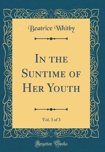 In the Suntime of Her Youth, Vol. 3 of 3 (Classic Reprint)