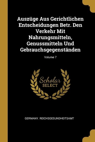 Auszüge Aus Gerichtlichen Entscheidungen Betr. Den Verkehr Mit Nahrungsmitteln, Genussmitteln Und Gebrauchsgegenständen; Volume 7