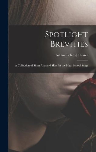 Spotlight Brevities; a Collection of Short Acts and Skits for the High School Stage