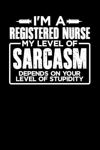 I'm a Registered Nurse My Level of Sarcasm Depends on your Level of Stupidity