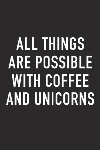 All Things Are Possible with Coffee and Unicorns: A 6x9 Inch Matte Softcover Journal Notebook with 120 Blank Lined Pages and a Funny Caffeine Loving Cover Slogan