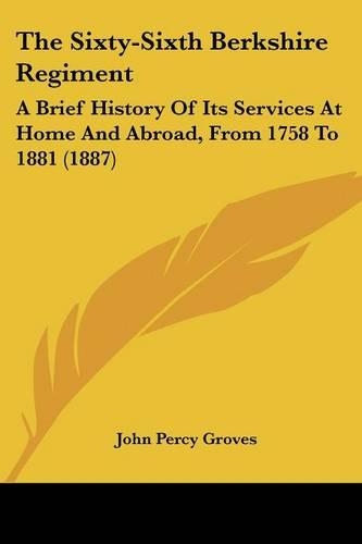 The Sixty-Sixth Berkshire Regiment: A Brief History Of Its Services At Home And Abroad, From 1758 To 1881 (1887)(English)