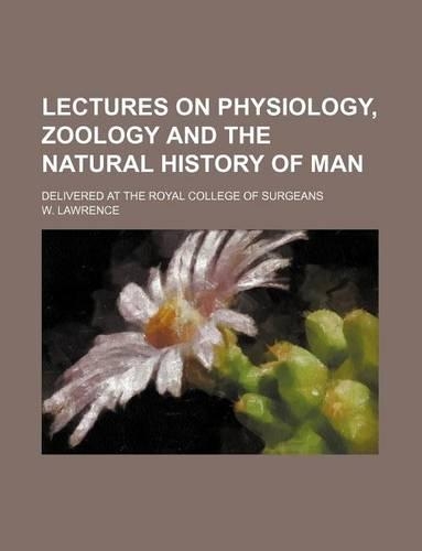 Lectures on Physiology, Zoology and the Natural History of Man; Delivered at the Royal College of Surgeans