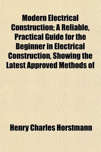 Modern Electrical Construction; A Reliable, Practical Guide for the Beginner in Electrical Construction, Showing the Latest Approved Methods of