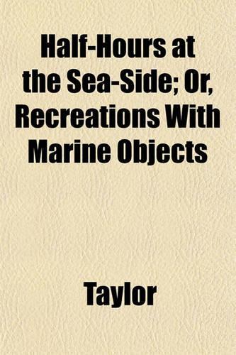 Half-Hours at the Sea-Side; Or, Recreations with Marine Objects: (English)