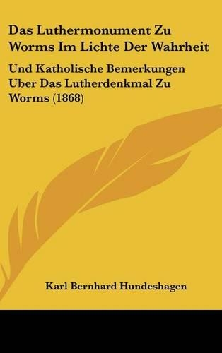 Das Luthermonument Zu Worms Im Lichte Der Wahrheit: Und Katholische Bemerkungen Uber Das Lutherdenkmal Zu Worms (1868)(German)