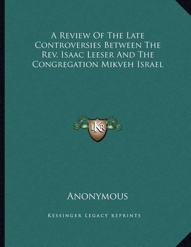 A Review Of The Late Controversies Between The Rev. Isaac Leeser And The Congregation Mikveh Israel