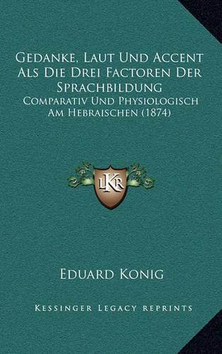 Gedanke, Laut Und Accent Als Die Drei Factoren Der Sprachbildung: Comparativ Und Physiologisch Am Hebraischen (1874)(German)