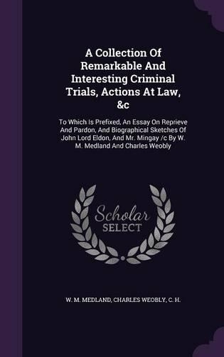 A Collection Of Remarkable And Interesting Criminal Trials, Actions At Law, &c