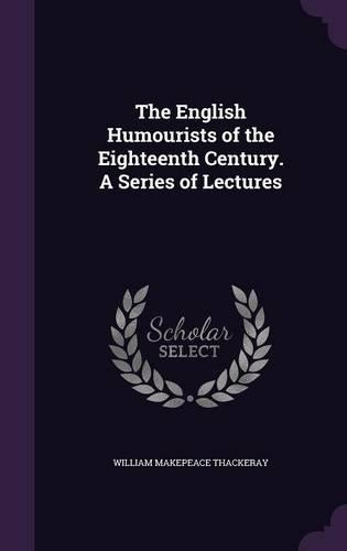 The English Humourists of the Eighteenth Century. a Series of Lectures