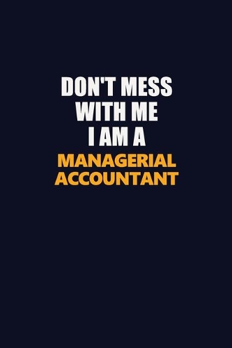 Don't Mess With Me I Am A Managerial Accountant: Career journal, notebook and writing journal for encouraging men, women and kids. A framework for building your career.