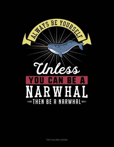 Always Be Yourself Unless You Can Be a Narwhal Then Be a Narwhal: Two Column Ledger