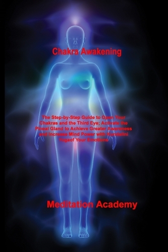Chakra Awakening: The Step-by-Step Guide to Open Your Chakras and the Third Eye; Activate the Pineal Gland to Achieve Greater Awareness and Increase Mind Power with K