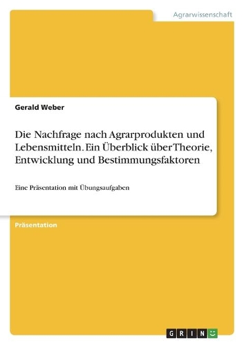 Die Nachfrage nach Agrarprodukten und Lebensmitteln. Ein Überblick über Theorie, Entwicklung und Bestimmungsfaktoren