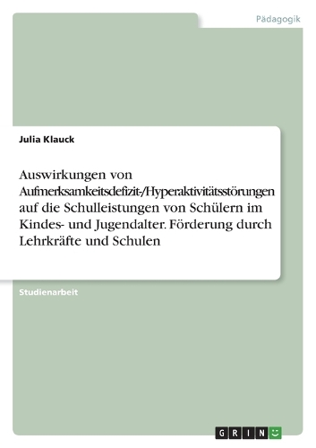 Auswirkungen von Aufmerksamkeitsdefizit-/Hyperaktivitätsstörungen auf die Schulleistungen von Schülern im Kindes- und Jugendalter. Förderung durch Lehrkräfte und Schulen