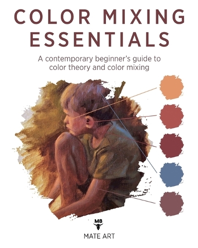 Color Mixing Essentials: A contemporary beginner's guide to color theory and color mixing