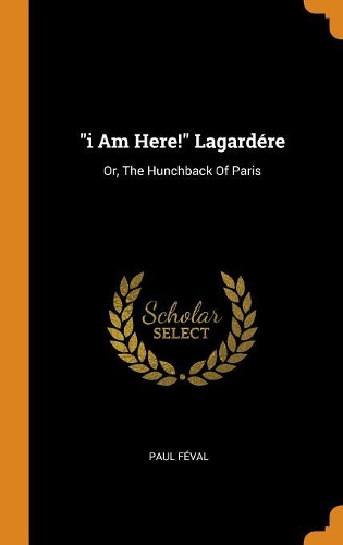 i Am Here! Lagardére: Or, The Hunchback Of Paris