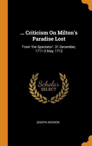 ... Criticism on Milton's Paradise Lost: From 'the Spectator'. 31 December, 1711-3 May, 1712