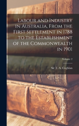 Labour and Industry in Australia, From the First Settlement in 1788 to the Establishment of the Commonwealth in 1901; Volume 2