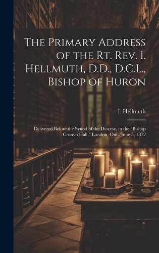 The Primary Address of the Rt. Rev. I. Hellmuth, D.D., D.C.L., Bishop of Huron