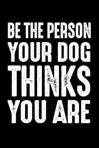 Be The Person Your Dog Thinks You Are