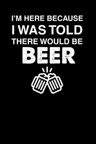 I'm Here Because I Was Told There Would Be Beer: 100 page Recipe Journal 6 x 9 Food Lover journal to jot down your recipe ideas and cooking notes