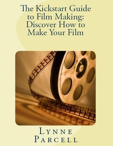 The Kickstart Guide to Film Making - Discover How to Make Your Film