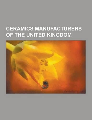 Ceramics Manufacturers of the United Kingdom: Josiah Wedgwood, Spode, Langley Mill Pottery, Rockingham Pottery, Hornsea Pottery, Royal Worcester, Roya(English)