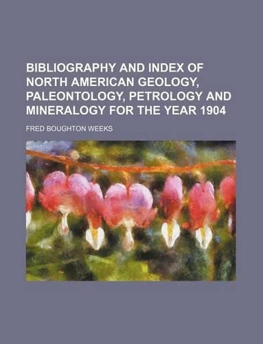 Bibliography and Index of North American Geology, Paleontology, Petrology and Mineralogy for the Year 1904: (English)