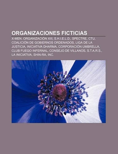 Organizaciones Ficticias: X-Men, Organizacion XIII, S.H.I.E.L.D., Spectre, Ctu, Coalicion de Gobiernos Ordenados, Liga de La Justicia(Spanish)