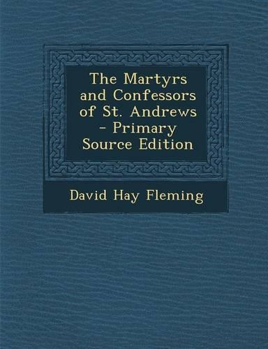The Martyrs and Confessors of St. Andrews - Primary Source Edition