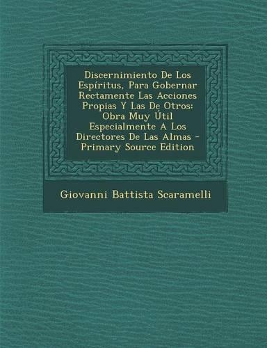 Discernimiento De Los Espíritus, Para Gobernar Rectamente Las Acciones Propias Y Las De Otros: Obra Muy Útil Especialmente A Los Directores De Las Almas - Primary Source Edition(Spanish)