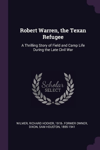 Robert Warren, the Texan Refugee: A Thrilling Story of Field and Camp Life During the Late Civil War