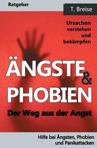 Aengste & Phobien: Der Weg aus der Angst! Ursachen verstehen und bekämpfen(Hilfe Bei Ängsten, Phobien Und Panikattacken)