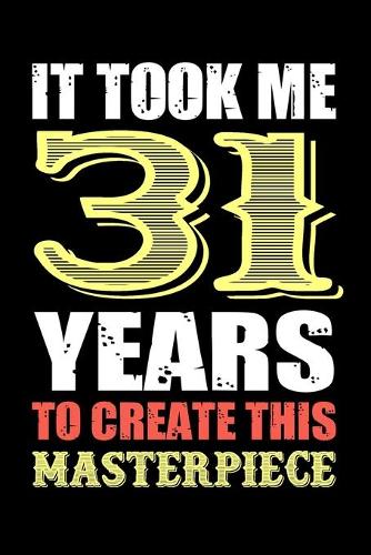 It Took Me 31 Years To Create This Masterpiece: Fun And Practical Alternative to a Card - Impactful 31 Years Old Wishes - 31 Year Old Birthday Gift Gratitude Journal / Notebook / Diary / Unique Gr