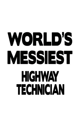 World's Messiest Highway Technician: Funny Highway Technician Notebook, Journal Gift, Diary, Doodle Gift or Notebook - 6 x 9 Compact Size- 109 Blank Lined Pages