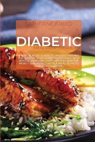 Diabetic Meal Prep Cookbook: Exploring The Easy And Delicious Diabetic Recipes To Boost Weight Loss, Reverse Type 2 Diabetes And Ensure Total Health