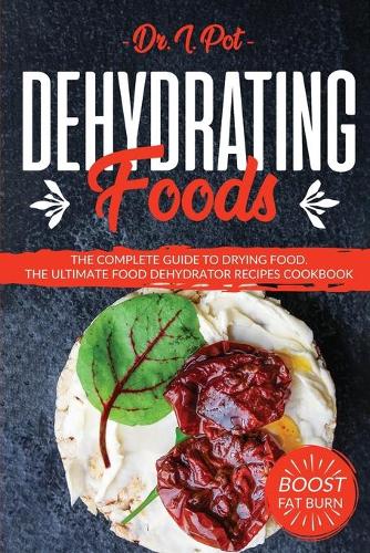 Dehydrating Foods: The Complete Guide to Drying Food. The Ultimate Food Dehydrator Recipes Cookbook(1 Food Rules to Healthy Eating)