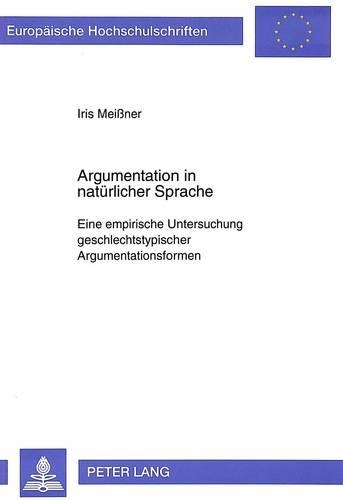 Argumentation in Natuerlicher Sprache: Eine Empirische Untersuchung Geschlechtstypischer Argumentationsformen(1455 Europaeische Hochschulschriften / European University Studie)