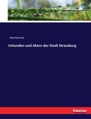 Urkunden und Akten der Stadt Strassburg