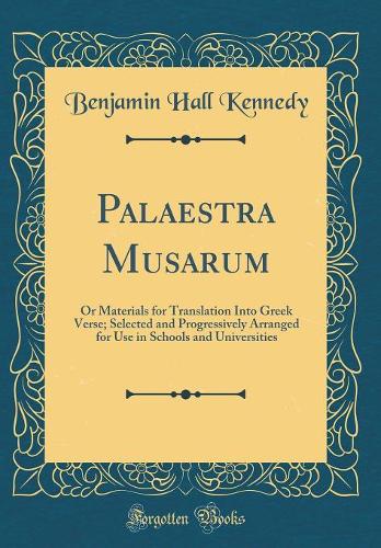 Palaestra Musarum: Or Materials for Translation Into Greek Verse; Selected and Progressively Arranged for Use in Schools and Universities (Classic Reprint)