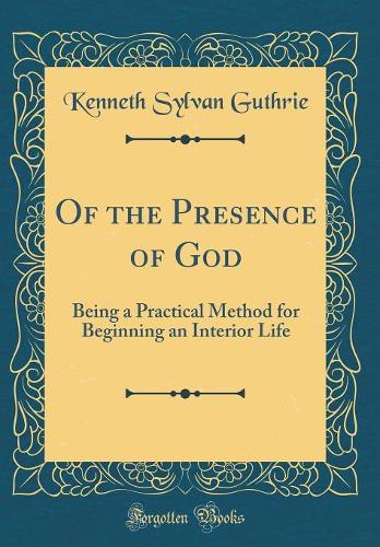 Of the Presence of God: Being a Practical Method for Beginning an Interior Life (Classic Reprint)