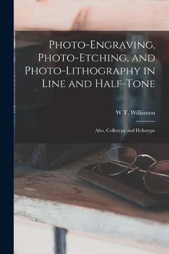 Photo-Engraving, Photo-Etching, and Photo-Lithography in Line and Half-Tone