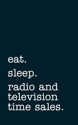 eat. sleep. radio and television time sales. - Lined Notebook: Writing Journal
