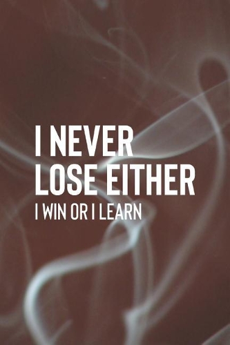 I Never Lose Either I Win Or I Learn