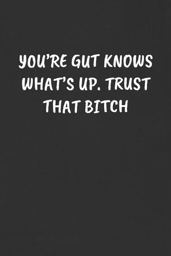 You're Gut Knows What's Up. Trust That Bitch